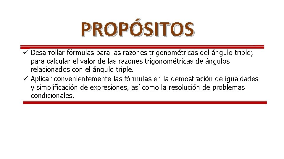 PROPÓSITOS ü Desarrollar fórmulas para las razones trigonométricas del ángulo triple; para calcular el