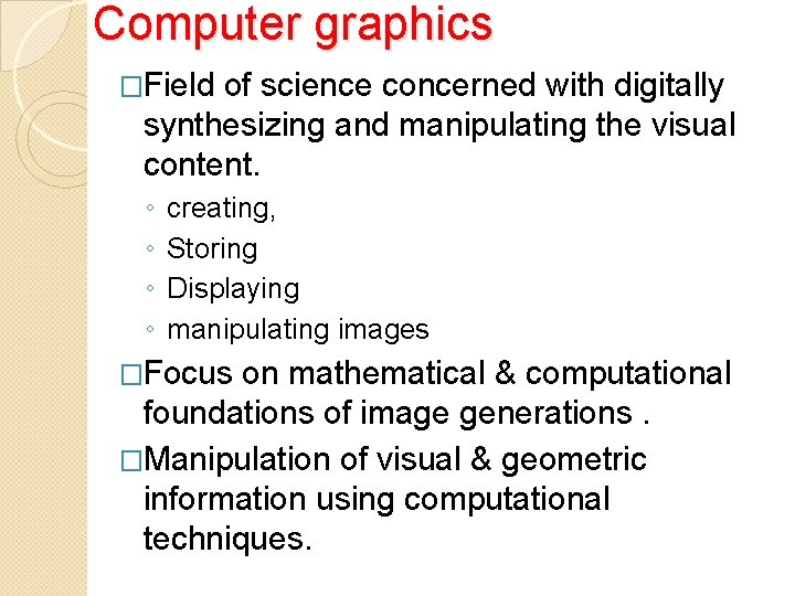 Computer graphics �Field of science concerned with digitally synthesizing and manipulating the visual content.