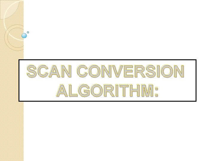 SCAN CONVERSION SCAN C ALGORITHM: 