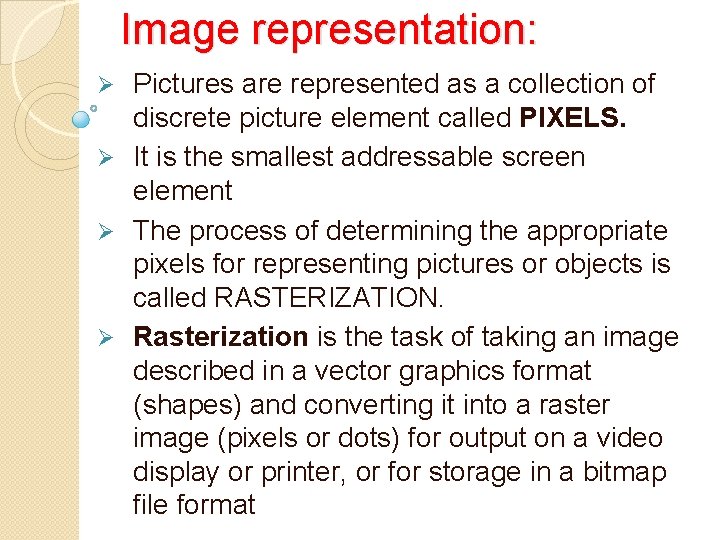 Image representation: Pictures are represented as a collection of discrete picture element called PIXELS.