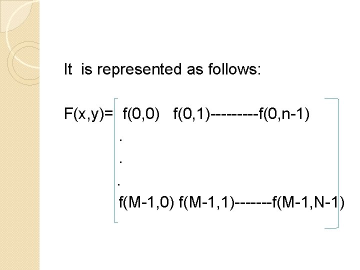 It is represented as follows: F(x, y)= f(0, 0) f(0, 1)-----f(0, n-1). . .