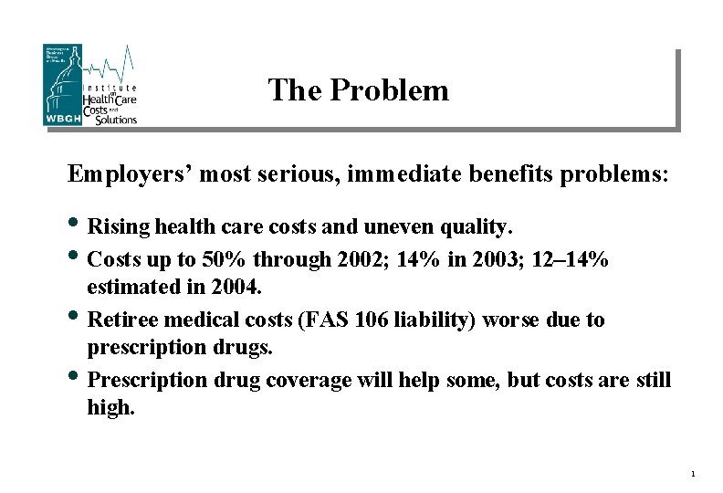 The Problem Employers’ most serious, immediate benefits problems: • Rising health care costs and