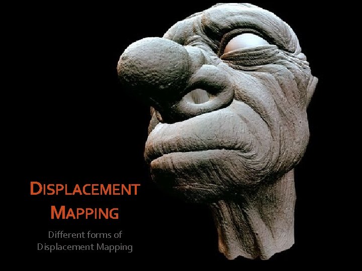 DISPLACEMENT MAPPING Different forms of Displacement Mapping 