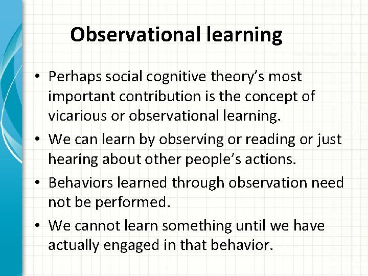 Observational learning • Perhaps social cognitive theory’s most important contribution is the concept of