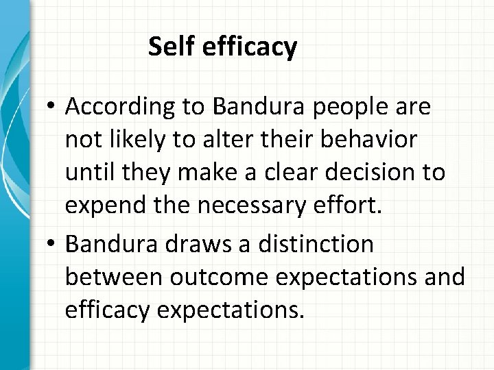 Self efficacy • According to Bandura people are not likely to alter their behavior