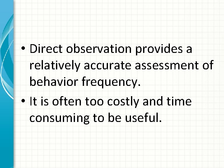  • Direct observation provides a relatively accurate assessment of behavior frequency. • It