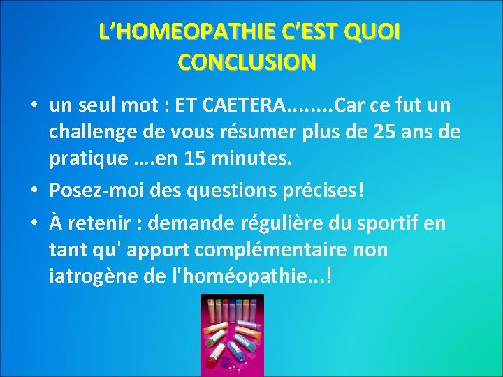 L’HOMEOPATHIE C’EST QUOI CONCLUSION • un seul mot : ET CAETERA. . . .