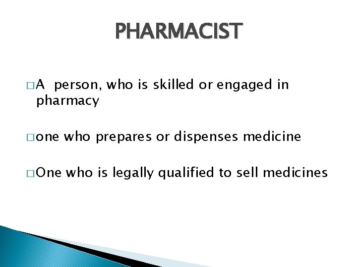 PHARMACIST �A person, who is skilled or engaged in pharmacy � one who prepares