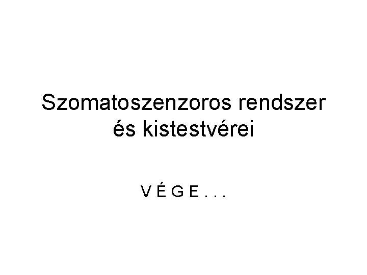 Szomatoszenzoros rendszer és kistestvérei VÉGE. . . 