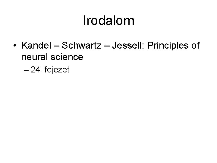 Irodalom • Kandel – Schwartz – Jessell: Principles of neural science – 24. fejezet