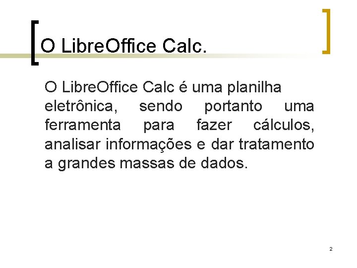 O Libre. Office Calc é uma planilha eletrônica, sendo portanto uma ferramenta para fazer