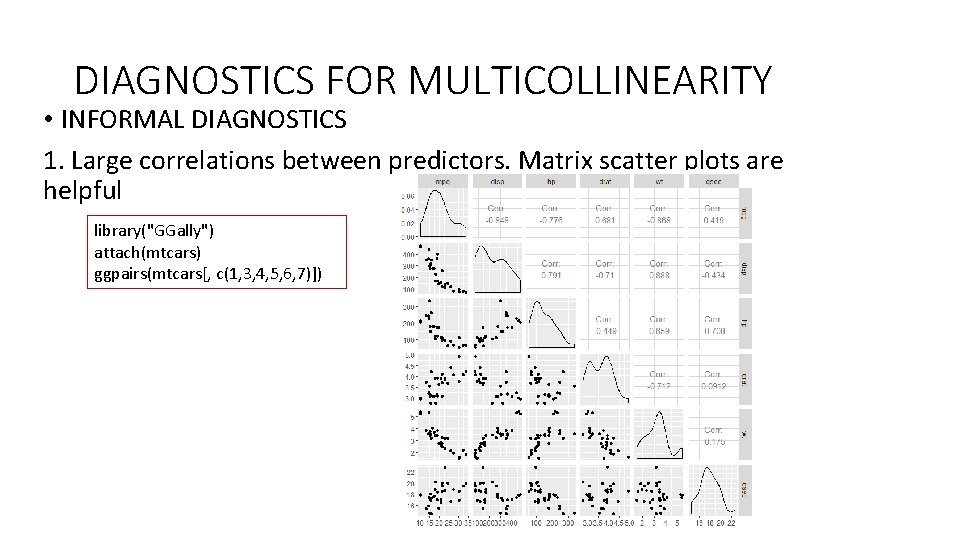 DIAGNOSTICS FOR MULTICOLLINEARITY • INFORMAL DIAGNOSTICS 1. Large correlations between predictors. Matrix scatter plots