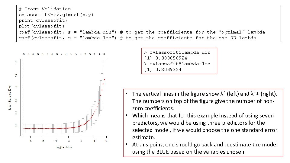 # Cross Validation cvlassofit<-cv. glmnet(x, y) print(cvlassofit) plot(cvlassofit) coef(cvlassofit, s = "lambda. min") #