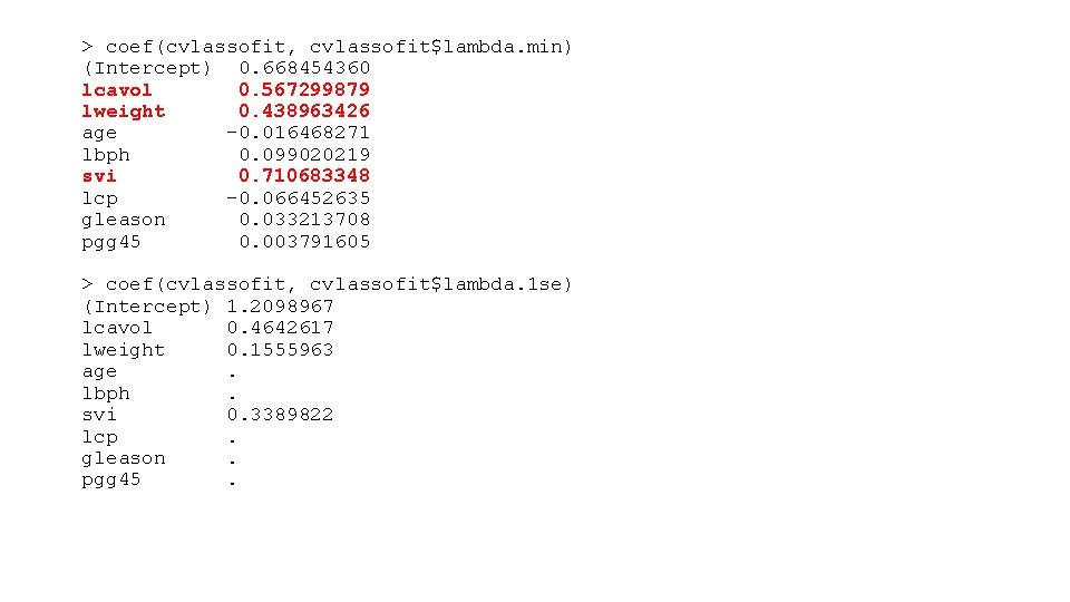 > coef(cvlassofit, cvlassofit$lambda. min) (Intercept) 0. 668454360 lcavol 0. 567299879 lweight 0. 438963426 age