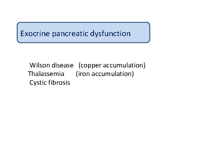 Exocrine pancreatic dysfunction Wilson disease (copper accumulation) Thalassemia (iron accumulation) Cystic fibrosis 