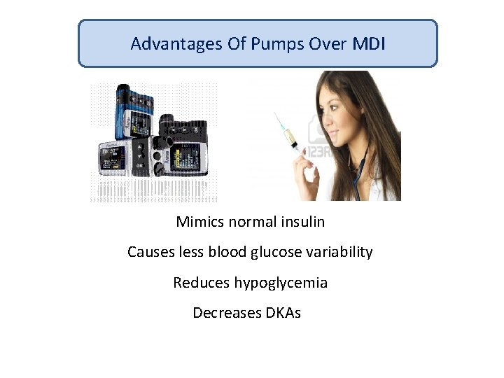 Advantages Of Pumps Over MDI Mimics normal insulin Causes less blood glucose variability Reduces