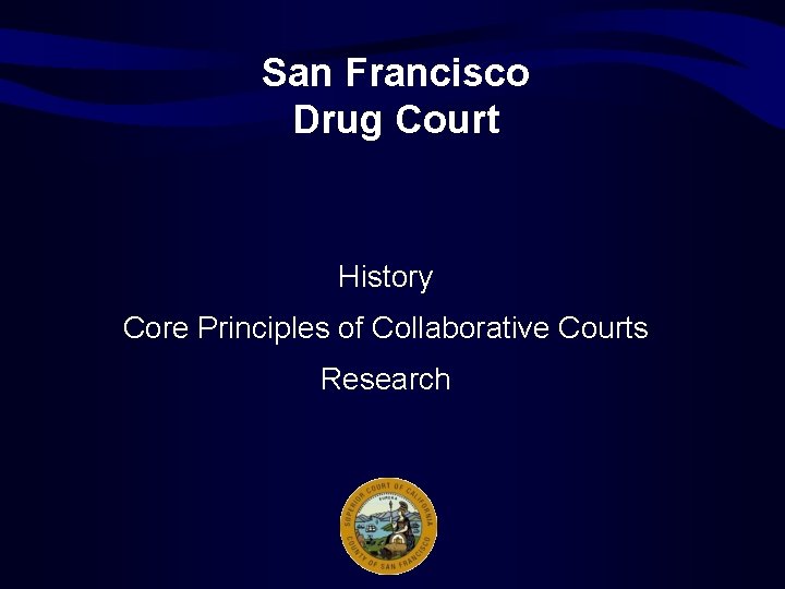 San Francisco Drug Court History Core Principles of Collaborative Courts Research 