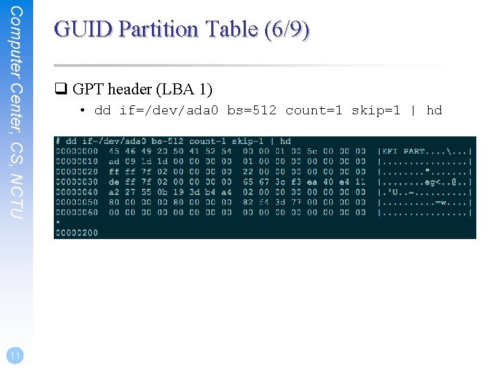 Computer Center, CS, NCTU 11 GUID Partition Table (6/9) q GPT header (LBA 1) Computer Center, CS, NCTU 11 GUID Partition Table (6/9) q GPT header (LBA 1)