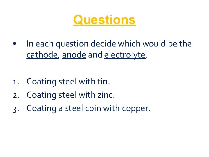 Questions • In each question decide which would be the cathode, anode and electrolyte.