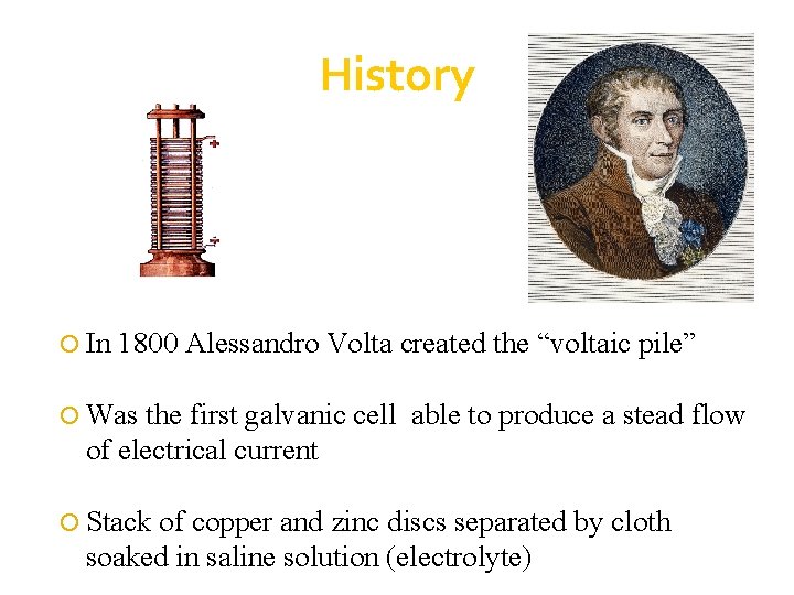 History In 1800 Alessandro Volta created the “voltaic pile” Was the first galvanic cell