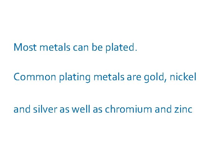  Most metals can be plated. Common plating metals are gold, nickel and silver