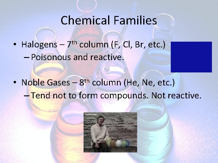 Chemical Families • Halogens – 7 th column (F, Cl, Br, etc. ) –