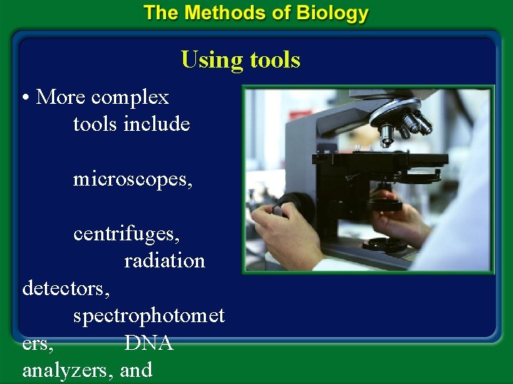 Using tools • More complex tools include microscopes, centrifuges, radiation detectors, spectrophotomet ers, DNA