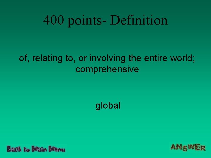 400 points- Definition of, relating to, or involving the entire world; comprehensive global 