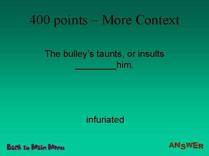 400 points – More Context The bulley’s taunts, or insults ____him. infuriated 