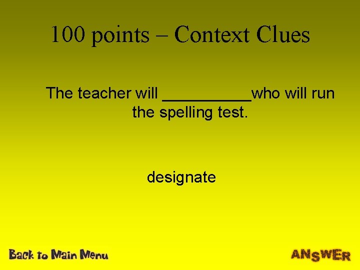 100 points – Context Clues The teacher will _____who will run the spelling test.