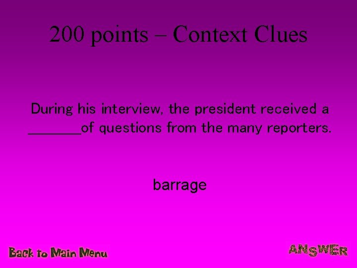 200 points – Context Clues During his interview, the president received a ______of questions
