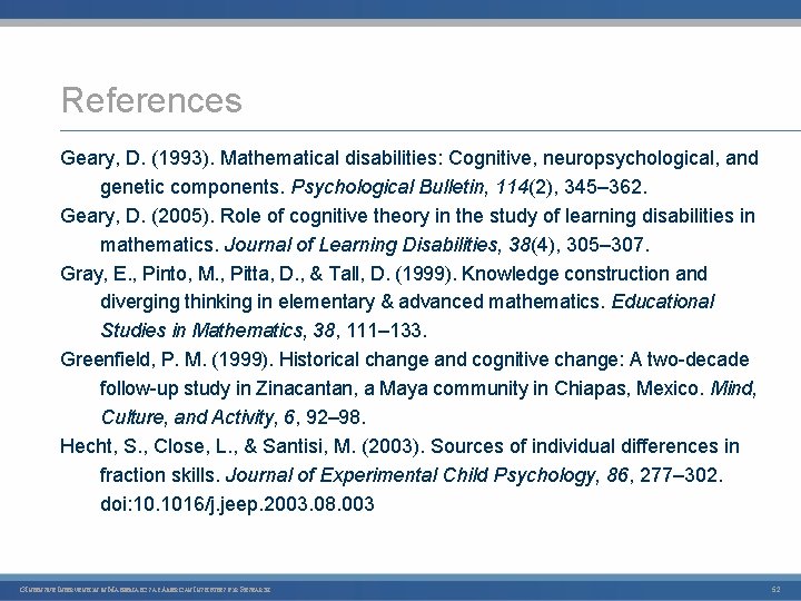 References Geary, D. (1993). Mathematical disabilities: Cognitive, neuropsychological, and genetic components. Psychological Bulletin, 114(2),
