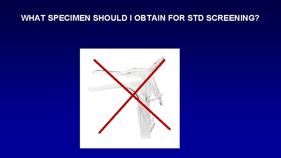 WHAT SPECIMEN SHOULD I OBTAIN FOR STD SCREENING? 