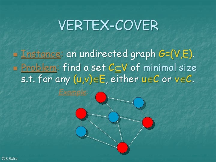 VERTEX-COVER Instance: an undirected graph G=(V, E). Problem: find a set C V of