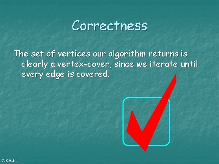 Correctness The set of vertices our algorithm returns is clearly a vertex-cover, since we