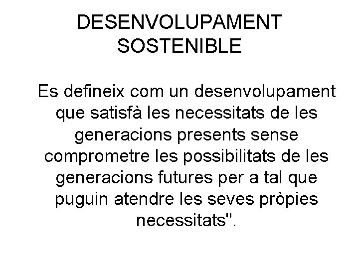 DESENVOLUPAMENT SOSTENIBLE Es defineix com un desenvolupament que satisfà les necessitats de les generacions