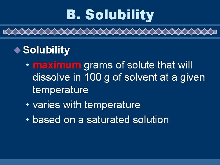 B. Solubility u Solubility • maximum grams of solute that will dissolve in 100