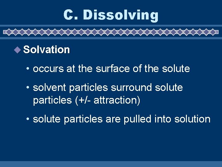 C. Dissolving u Solvation • occurs at the surface of the solute • solvent