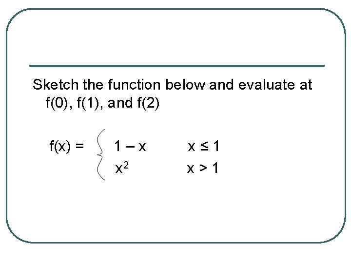 Sketch the function below and evaluate at f(0), f(1), and f(2) f(x) = 1–x