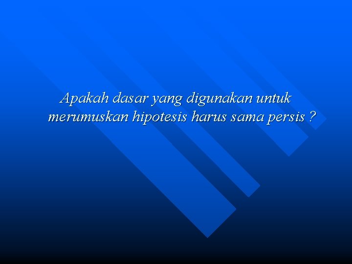 Apakah dasar yang digunakan untuk merumuskan hipotesis harus sama persis ? 