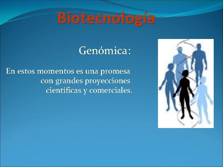 Biotecnología Genómica: En estos momentos es una promesa con grandes proyecciones científicas y comerciales.