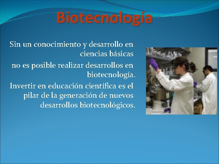 Biotecnología Sin un conocimiento y desarrollo en ciencias básicas no es posible realizar desarrollos