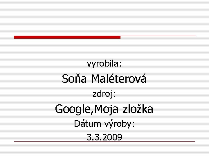 vyrobila: Soňa Maléterová zdroj: Google, Moja zložka Dátum výroby: 3. 3. 2009 