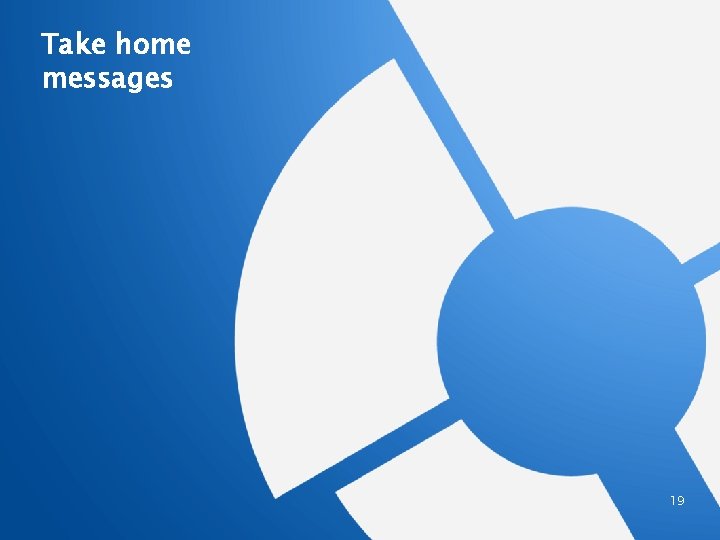 Take home messages 19 