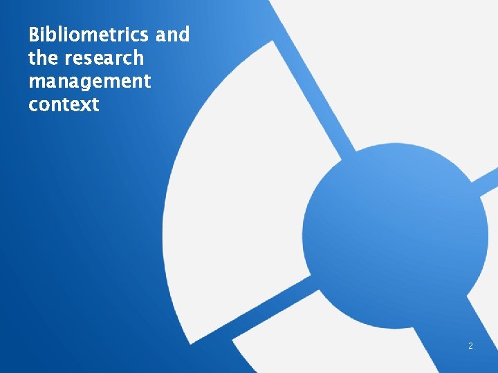 Bibliometrics and the research management context 2 