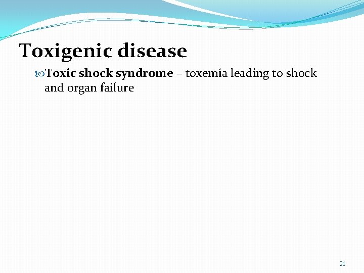 Toxigenic disease Toxic shock syndrome – toxemia leading to shock and organ failure 21