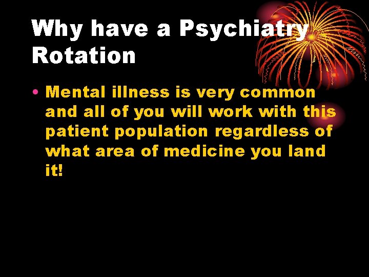 Why have a Psychiatry Rotation • Mental illness is very common and all of