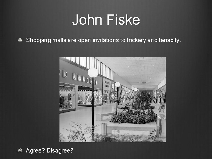 John Fiske Shopping malls are open invitations to trickery and tenacity. Agree? Disagree? 