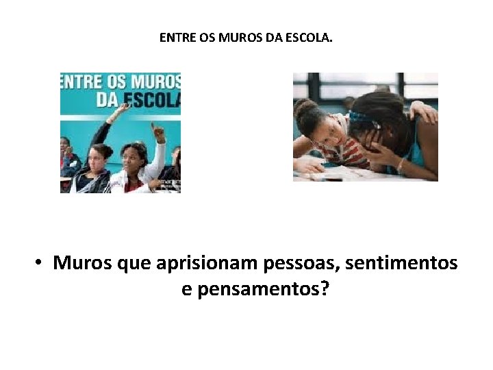 ENTRE OS MUROS DA ESCOLA. • Muros que aprisionam pessoas, sentimentos e pensamentos? 