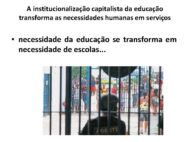 A institucionalização capitalista da educação transforma as necessidades humanas em serviços • necessidade da